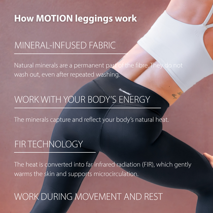 MOTION leggings technology – minerals in the fibres capture body heat and convert it into FIR infrared radiation that supports microcirculation.