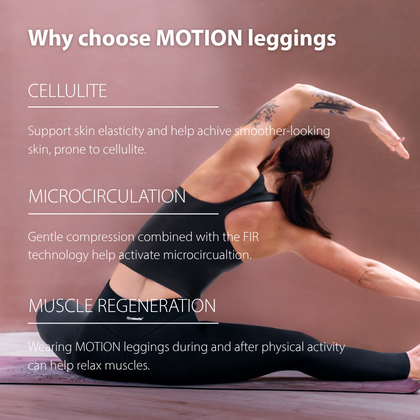 Benefits of MOTION leggings – support for skin elasticity where cellulite is visible, light compression for a more defined silhouette and support for microcirculation to help relax muscles.